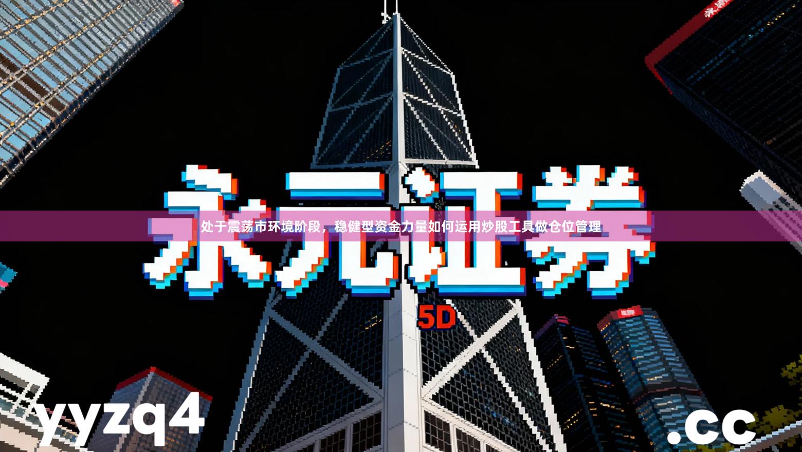 处于震荡市环境阶段，稳健型资金力量如何运用炒股工具做仓位管理