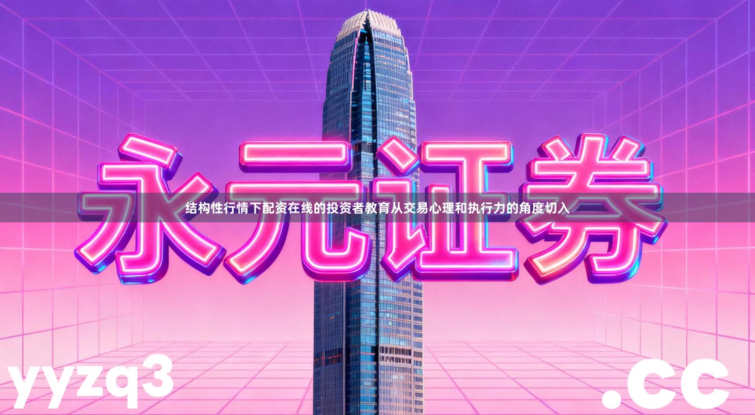 结构性行情下配资在线的投资者教育从交易心理和执行力的角度切入